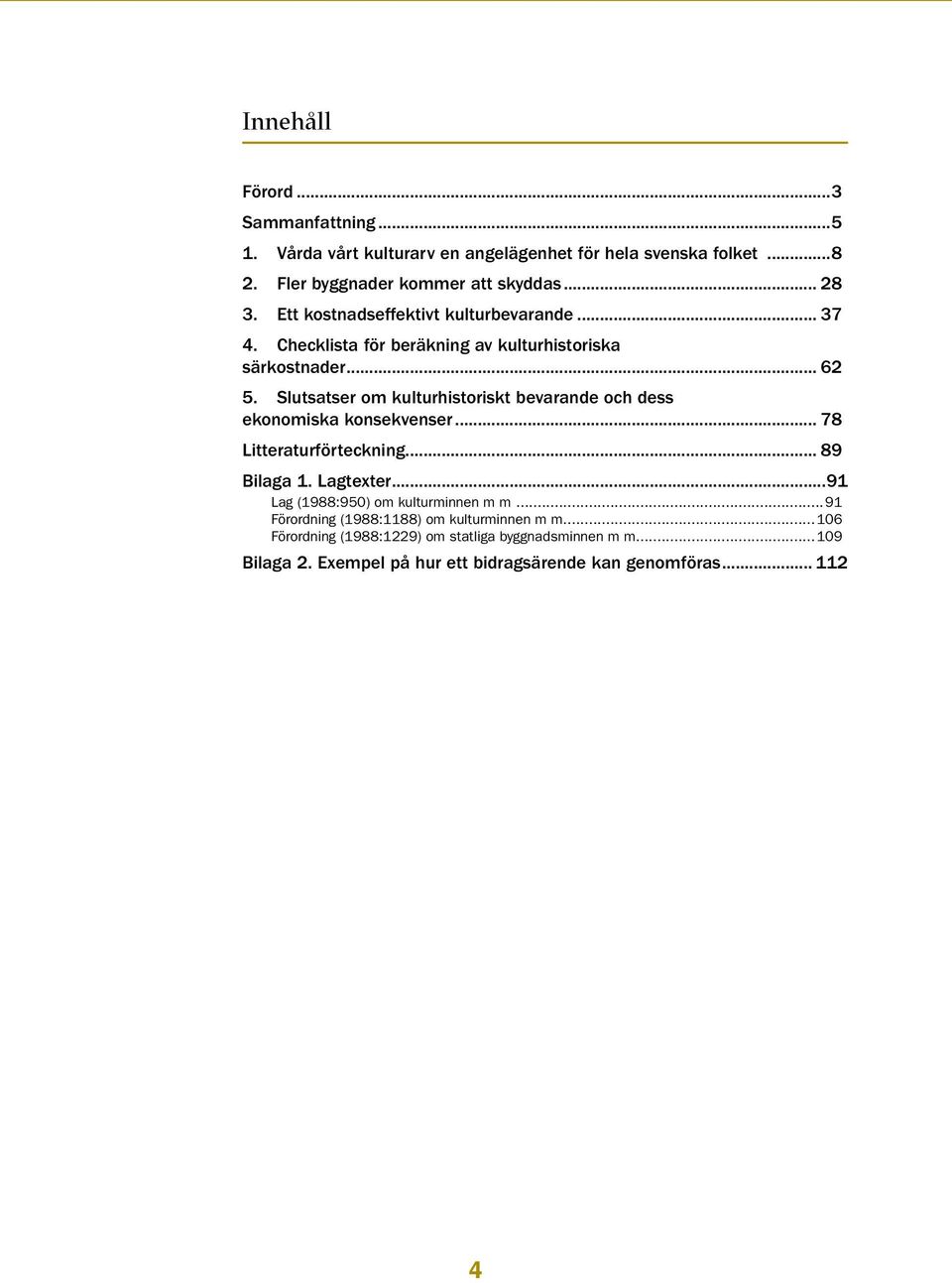 Slutsatser om kulturhistoriskt bevarande och dess ekonomiska konsekvenser... 78 Litteraturförteckning... 89 Bilaga 1. Lagtexter.