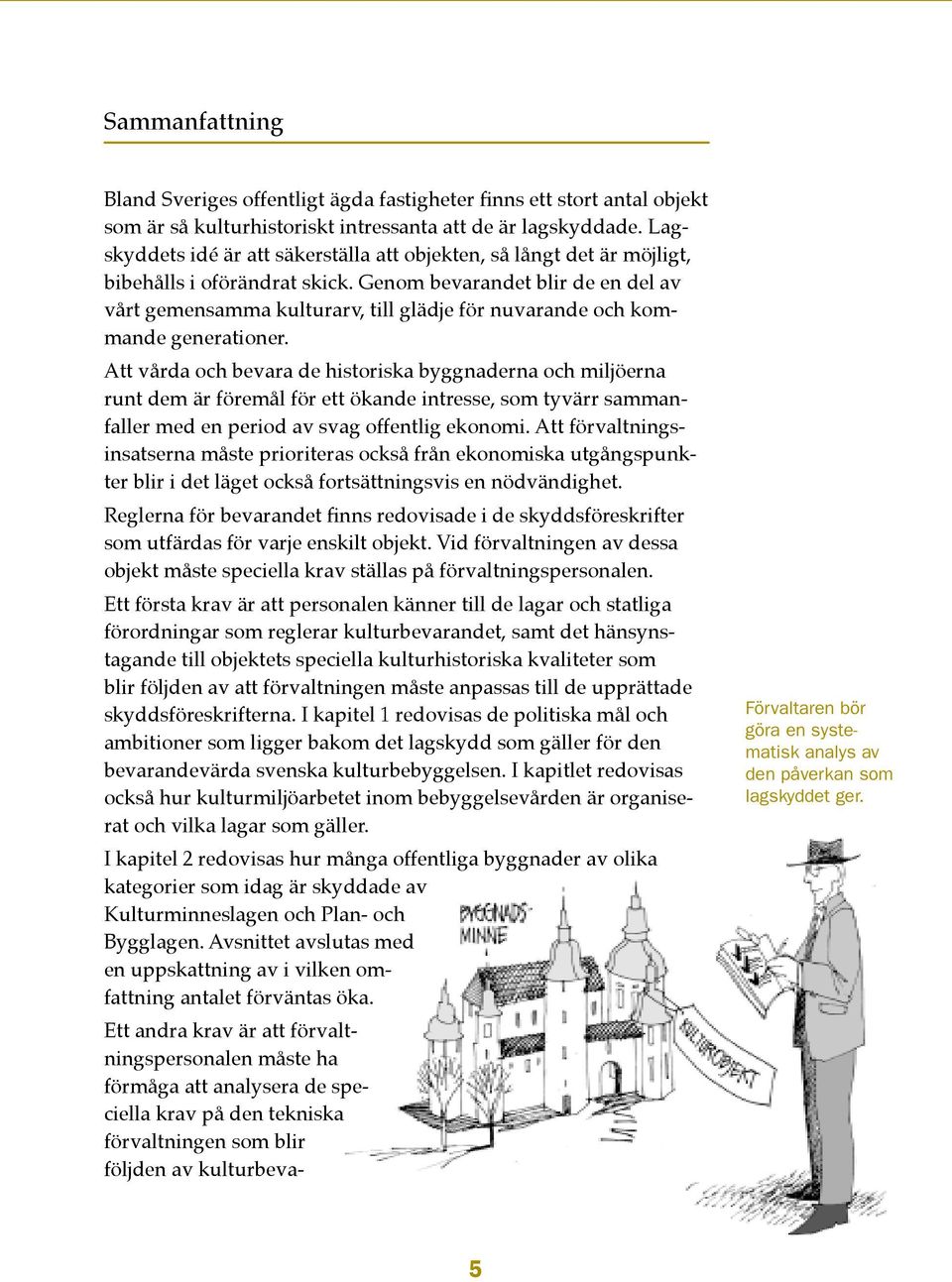 Genom bevarandet blir de en del av vårt gemensamma kulturarv, till glädje för nuvarande och kommande generationer.