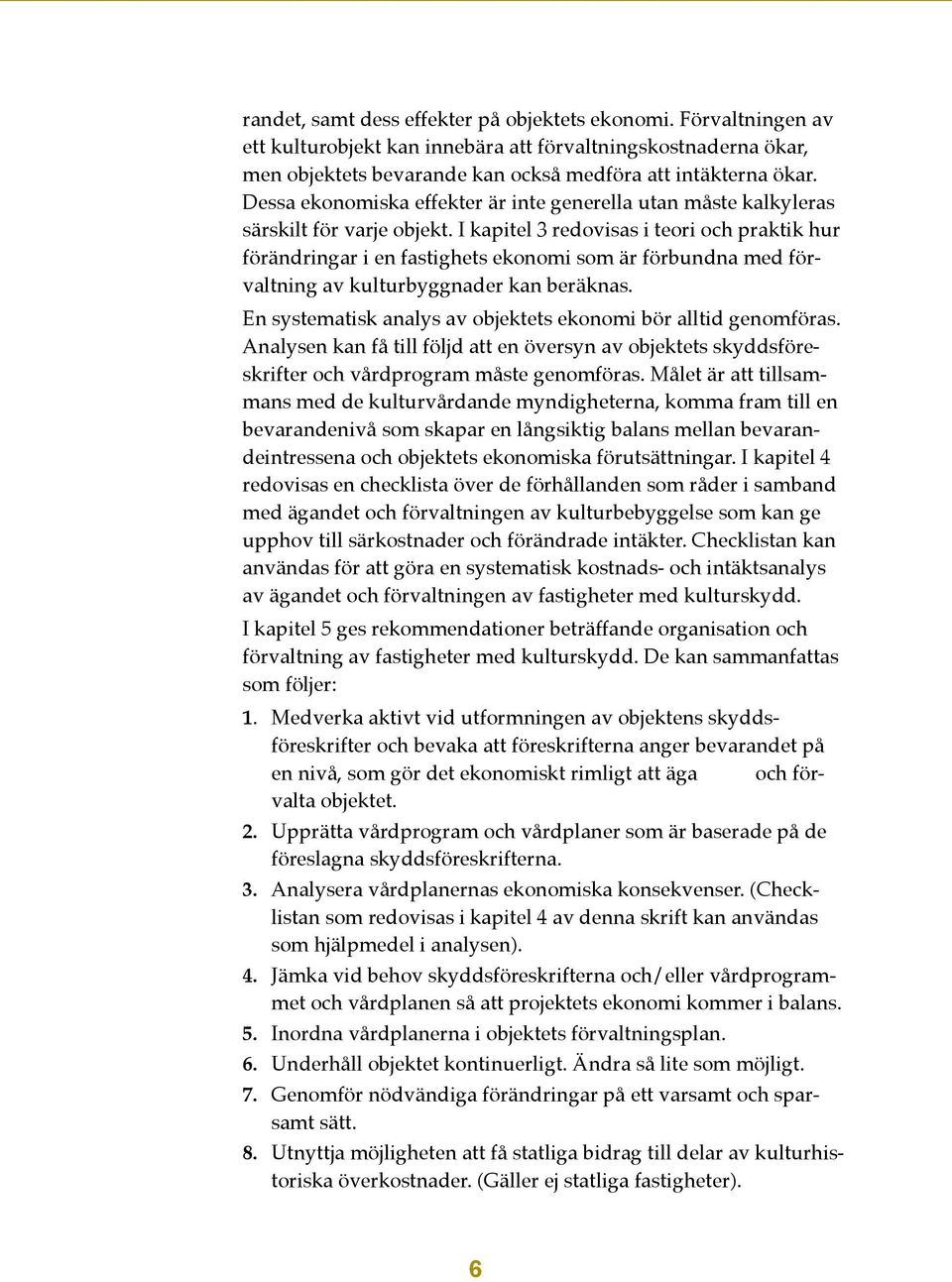 I kapitel 3 redovisas i teori och praktik hur förändringar i en fastighets ekonomi som är förbundna med förvaltning av kulturbyggnader kan beräknas.