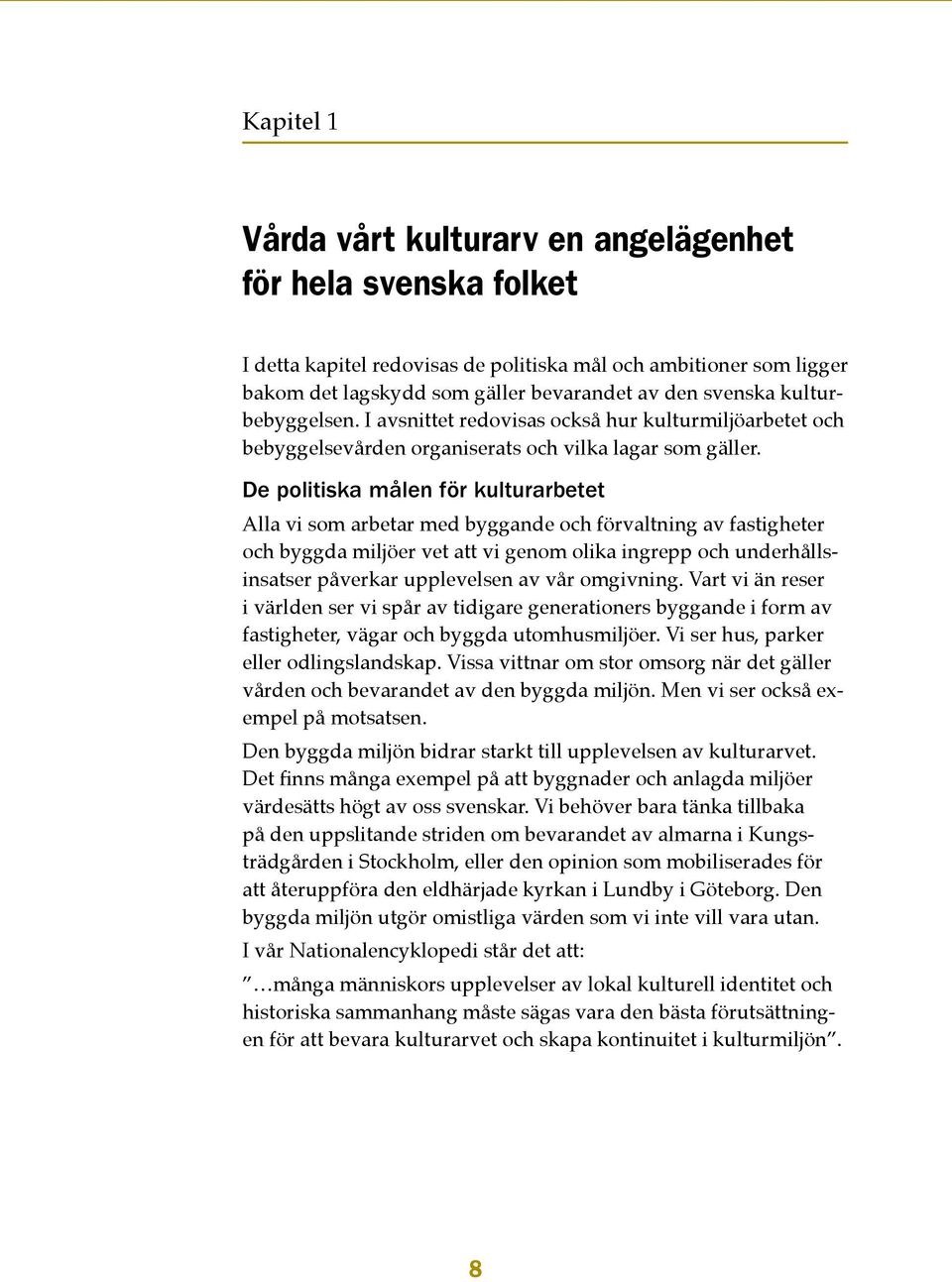 De politiska målen för kulturarbetet Alla vi som arbetar med byggande och förvaltning av fastigheter och byggda miljöer vet att vi genom olika ingrepp och underhållsinsatser påverkar upplevelsen av