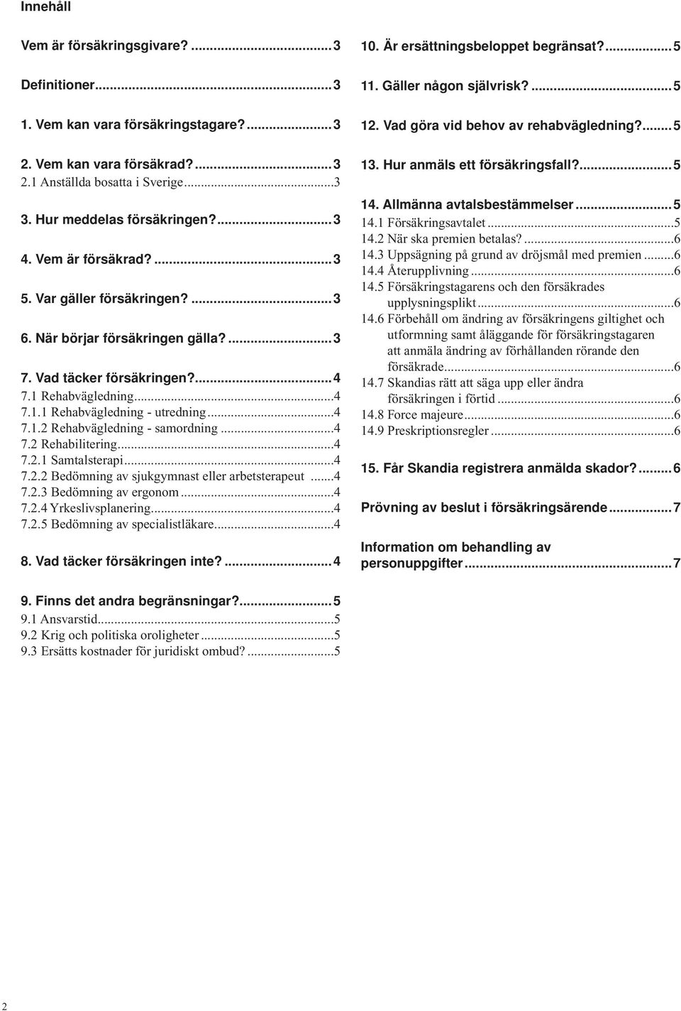 När börjar försäkringen gälla?...3 7. Vad täcker försäkringen?...4 7.1 Rehabvägledning...4 7.1.1 Rehabvägledning - utredning...4 7.1.2 Rehabvägledning - samordning...4 7.2 Rehabilitering...4 7.2.1 Samtalsterapi.