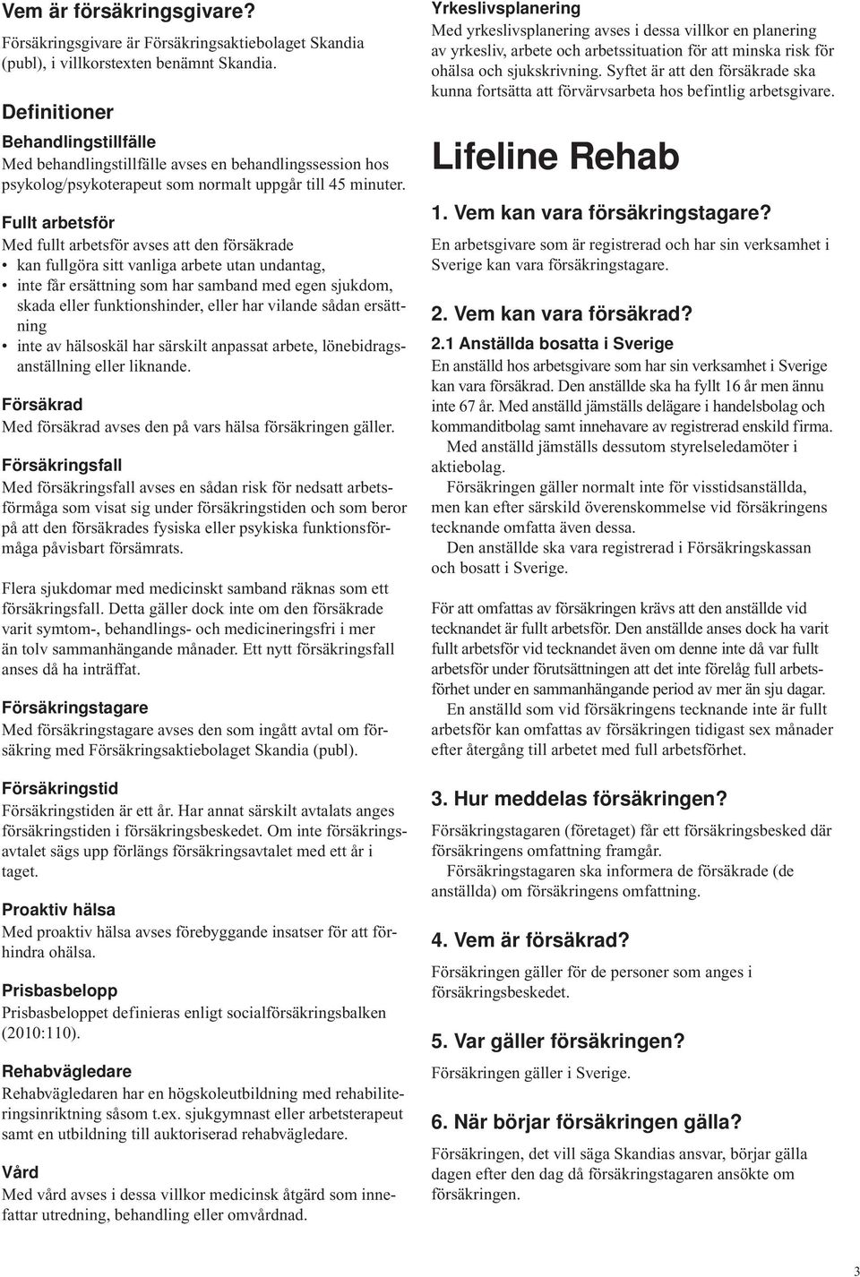 Fullt arbetsför Med fullt arbetsför avses att den försäkrade kan fullgöra sitt vanliga arbete utan undantag, inte får ersättning som har samband med egen sjukdom, skada eller funktionshinder, eller