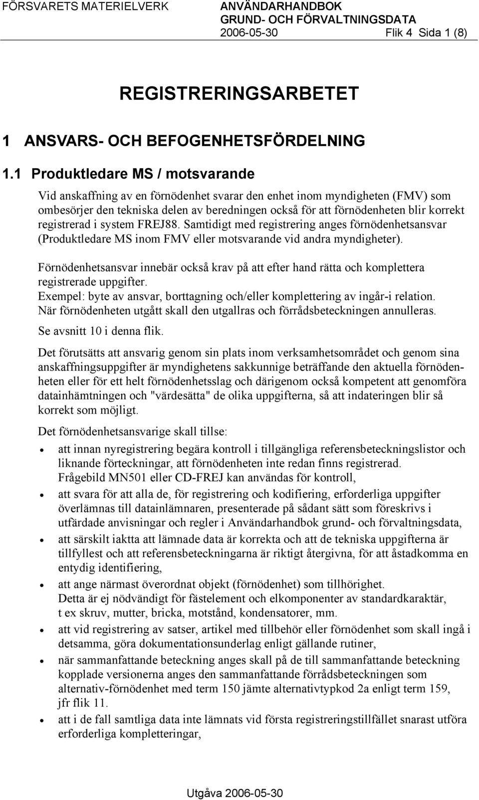 registrerad i system FREJ88. Samtidigt med registrering anges förnödenhetsansvar (Produktledare MS inom FMV eller motsvarande vid andra myndigheter).