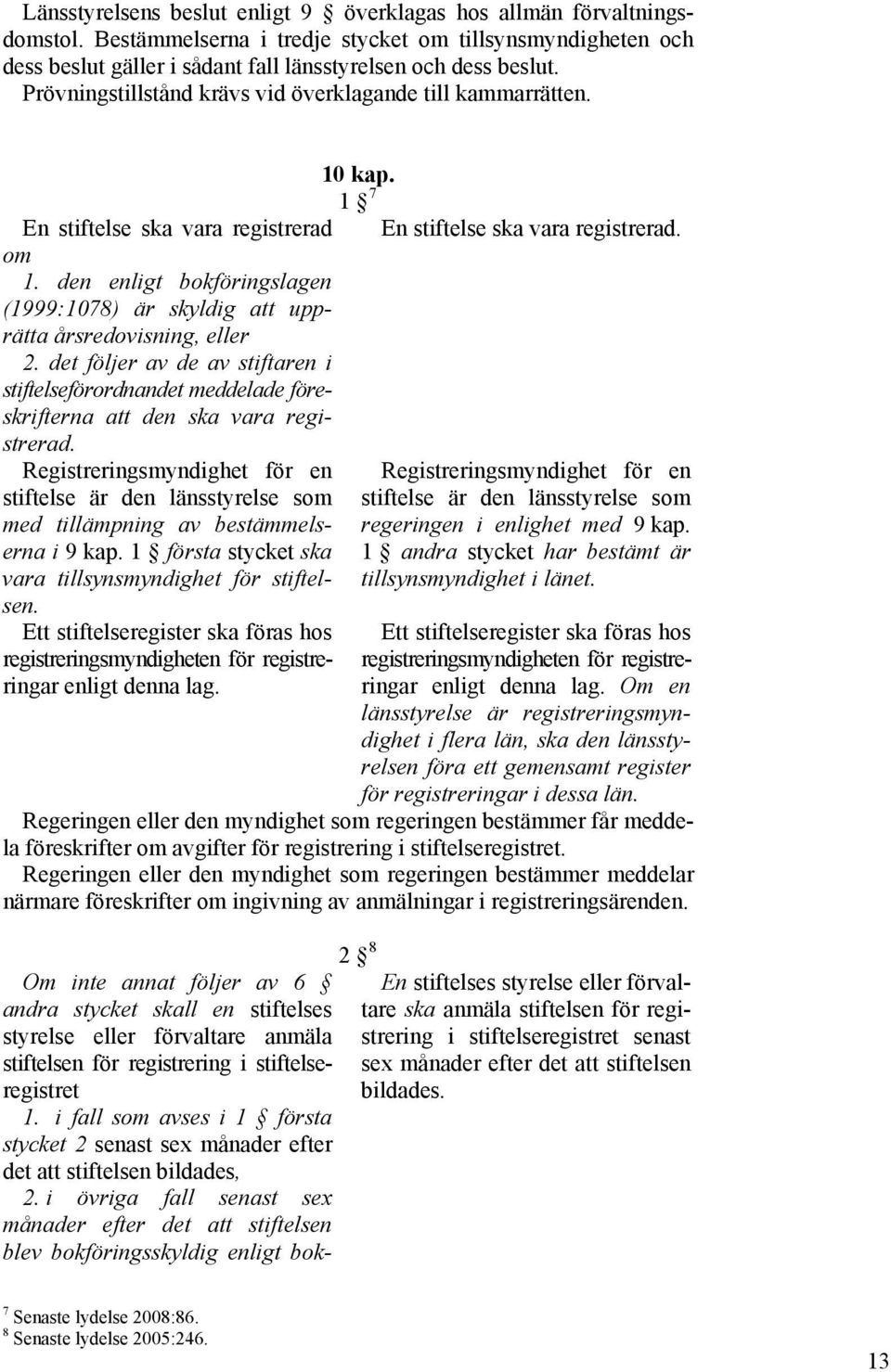 den enligt bokföringslagen (1999:1078) är skyldig att upprätta årsredovisning, eller 2. det följer av de av stiftaren i stiftelseförordnandet meddelade föreskrifterna att den ska vara registrerad.