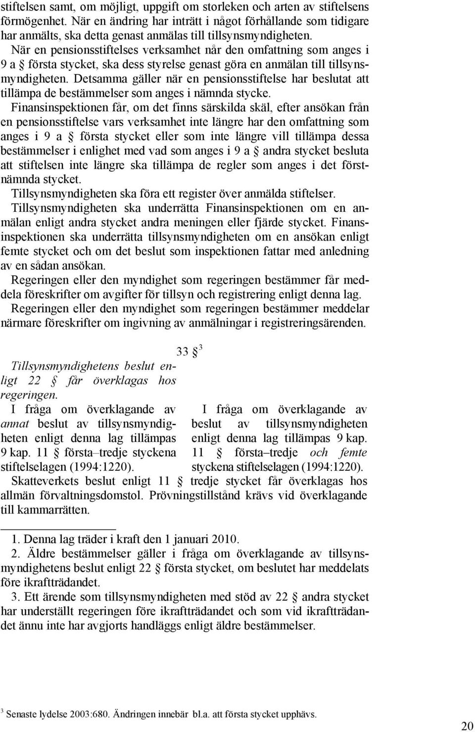 När en pensionsstiftelses verksamhet når den omfattning som anges i 9 a första stycket, ska dess styrelse genast göra en anmälan till tillsynsmyndigheten.