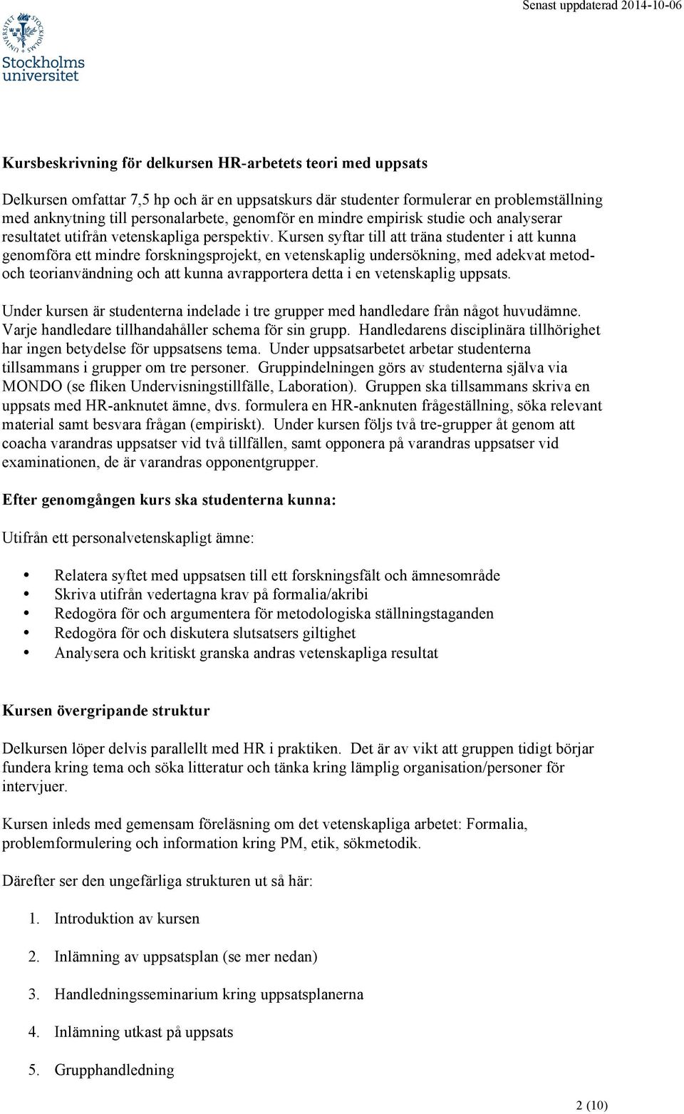 Kursen syftar till att träna studenter i att kunna genomföra ett mindre forskningsprojekt, en vetenskaplig undersökning, med adekvat metodoch teorianvändning och att kunna avrapportera detta i en