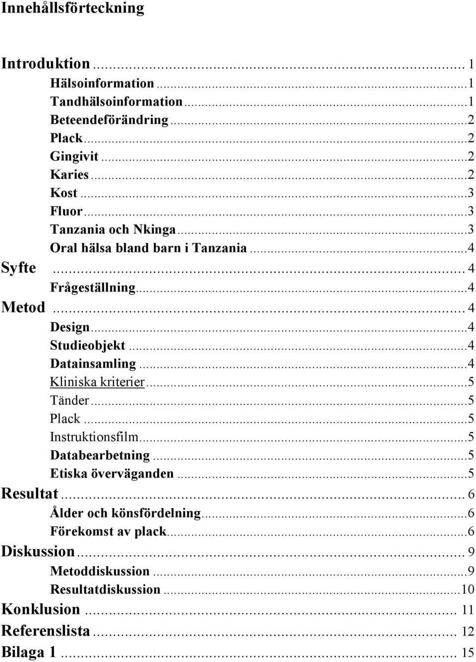 ..4 Datainsamling...4 Kliniska kriterier...5 Tänder...5 Plack...5 Instruktionsfilm...5 Databearbetning...5 Etiska överväganden...5 Resultat.