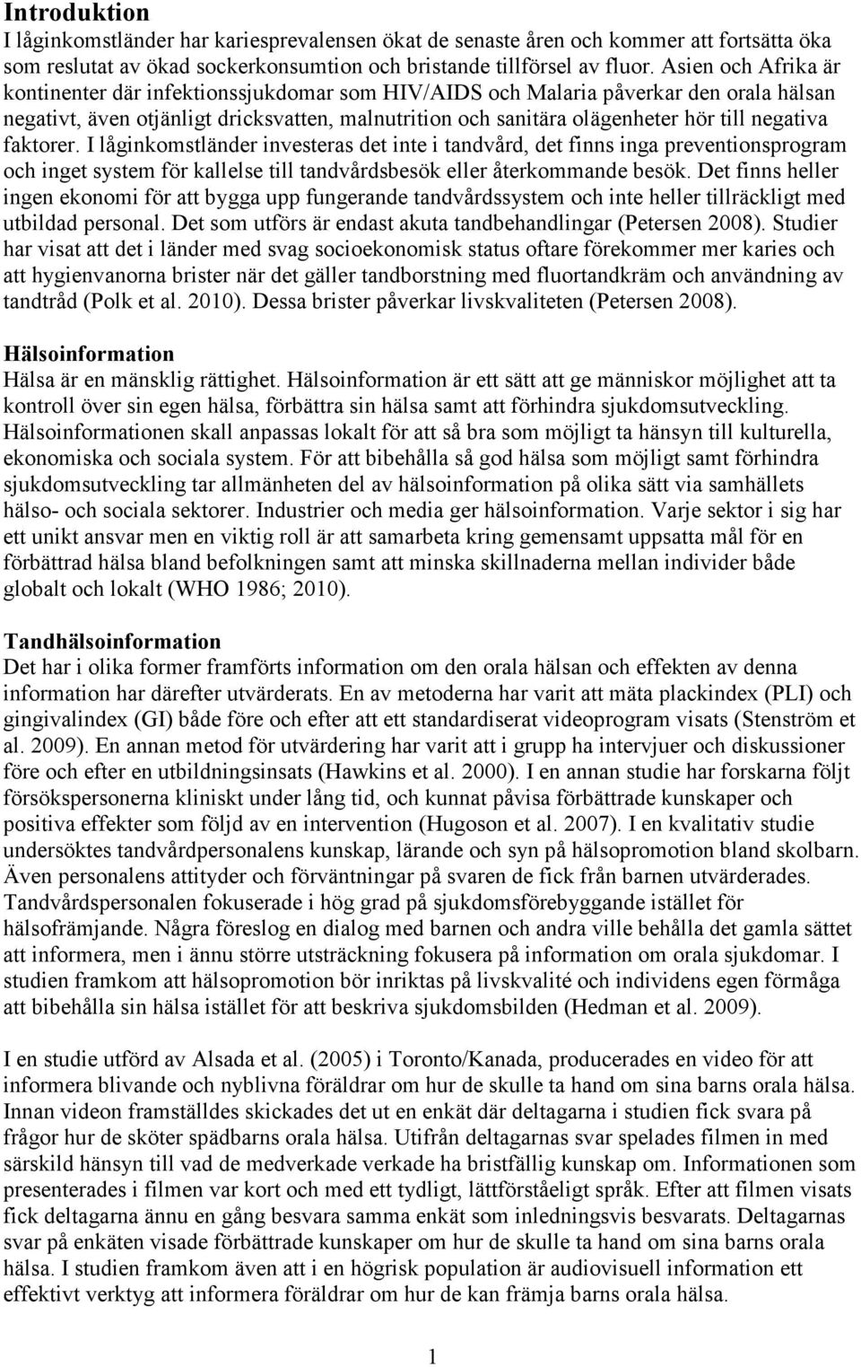 negativa faktorer. I låginkomstländer investeras det inte i tandvård, det finns inga preventionsprogram och inget system för kallelse till tandvårdsbesök eller återkommande besök.