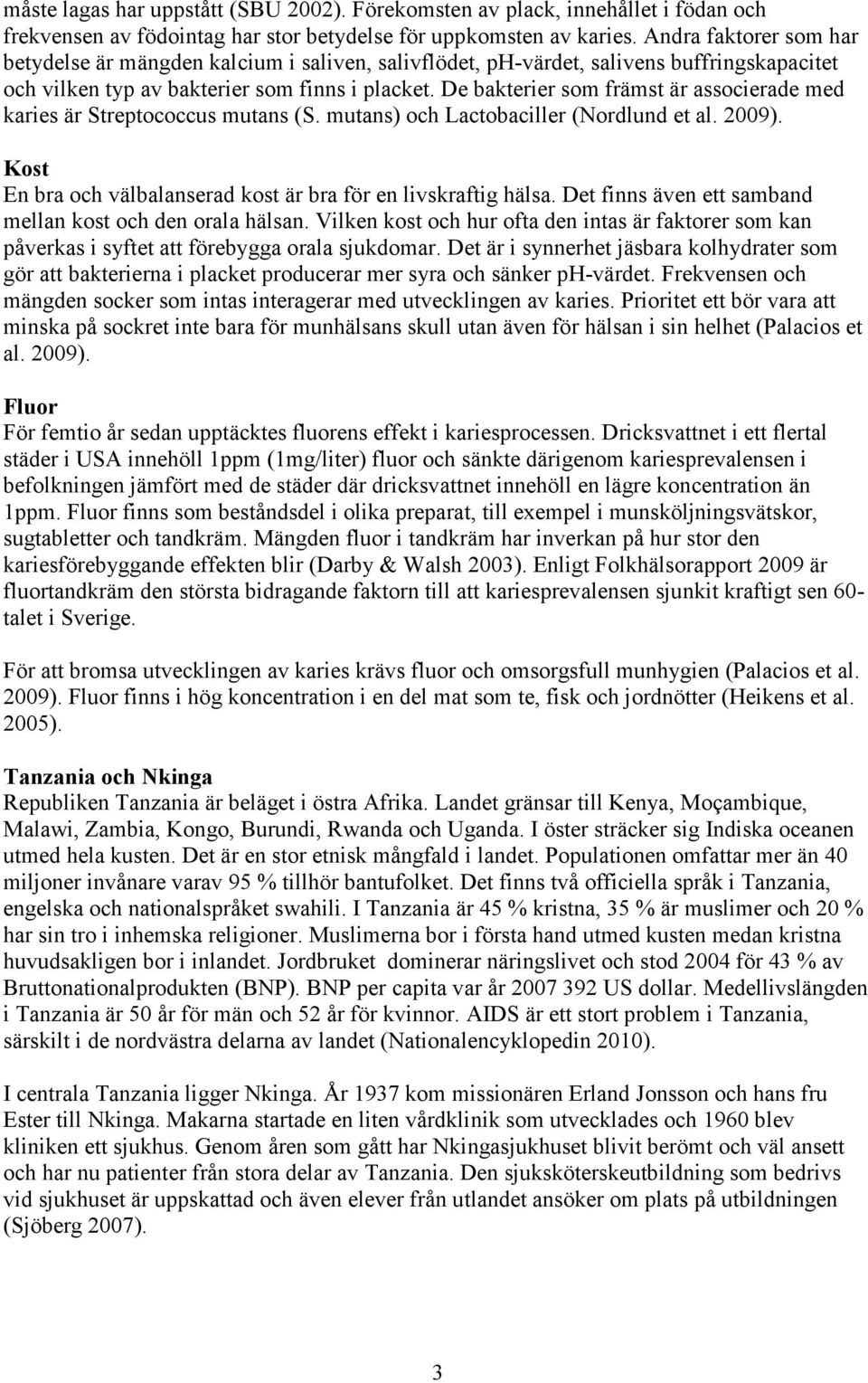 De bakterier som främst är associerade med karies är Streptococcus mutans (S. mutans) och Lactobaciller (Nordlund et al. 2009). Kost En bra och välbalanserad kost är bra för en livskraftig hälsa.