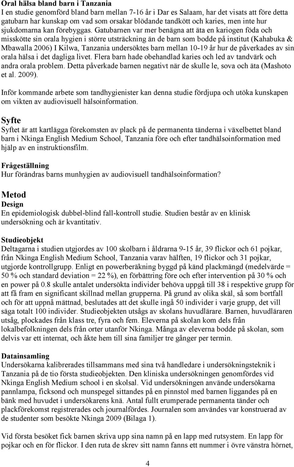 Gatubarnen var mer benägna att äta en kariogen föda och misskötte sin orala hygien i större utsträckning än de barn som bodde på institut (Kahabuka & Mbawalla 2006) I Kilwa, Tanzania undersöktes barn