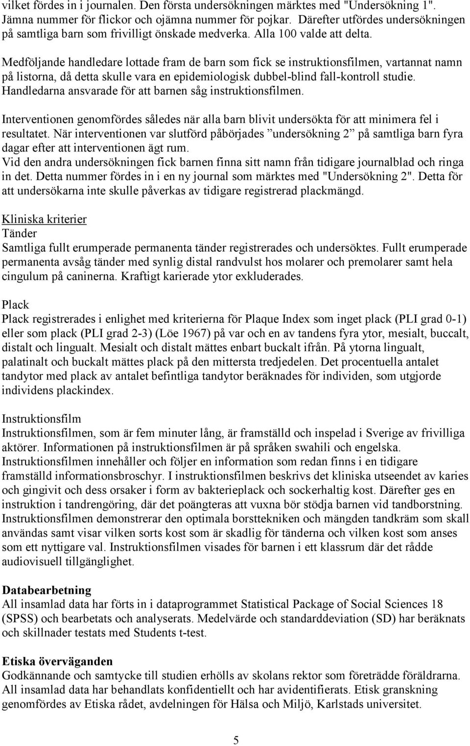 Medföljande handledare lottade fram de barn som fick se instruktionsfilmen, vartannat namn på listorna, då detta skulle vara en epidemiologisk dubbel-blind fall-kontroll studie.