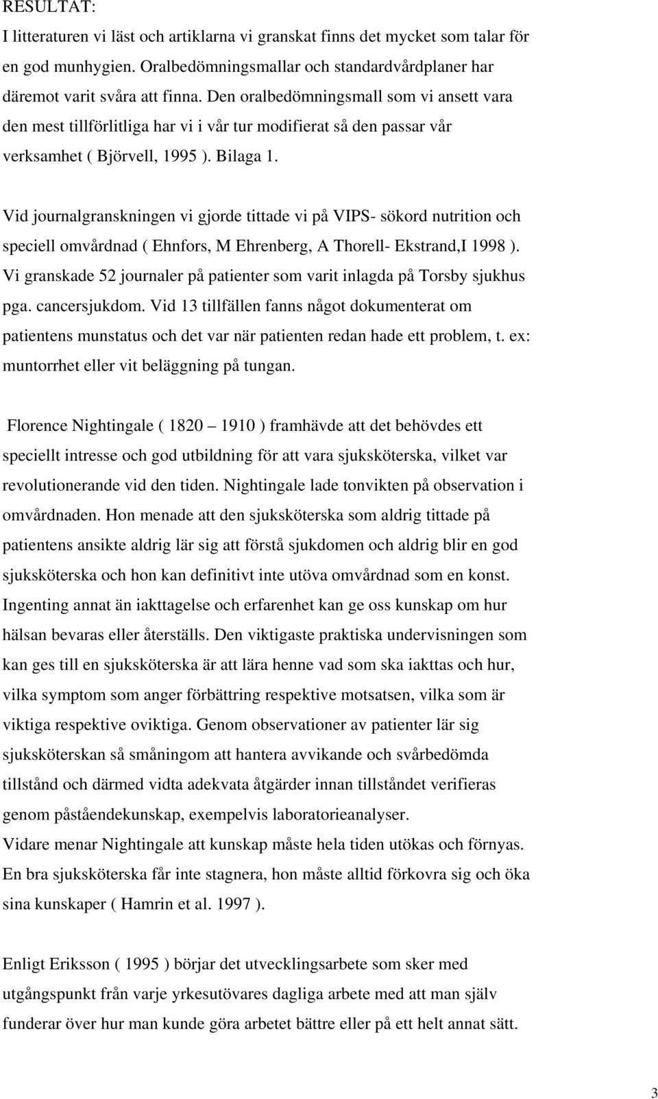 Vid journalgranskningen vi gjorde tittade vi på VIPS- sökord nutrition och speciell omvårdnad ( Ehnfors, M Ehrenberg, A Thorell- Ekstrand,I 1998 ).