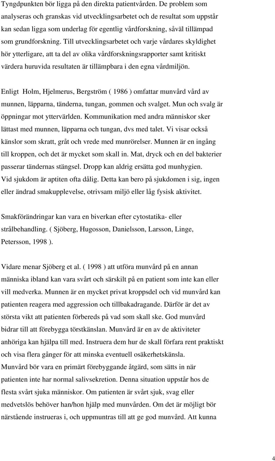 Till utvecklingsarbetet och varje vårdares skyldighet hör ytterligare, att ta del av olika vårdforskningsrapporter samt kritiskt värdera huruvida resultaten är tillämpbara i den egna vårdmiljön.