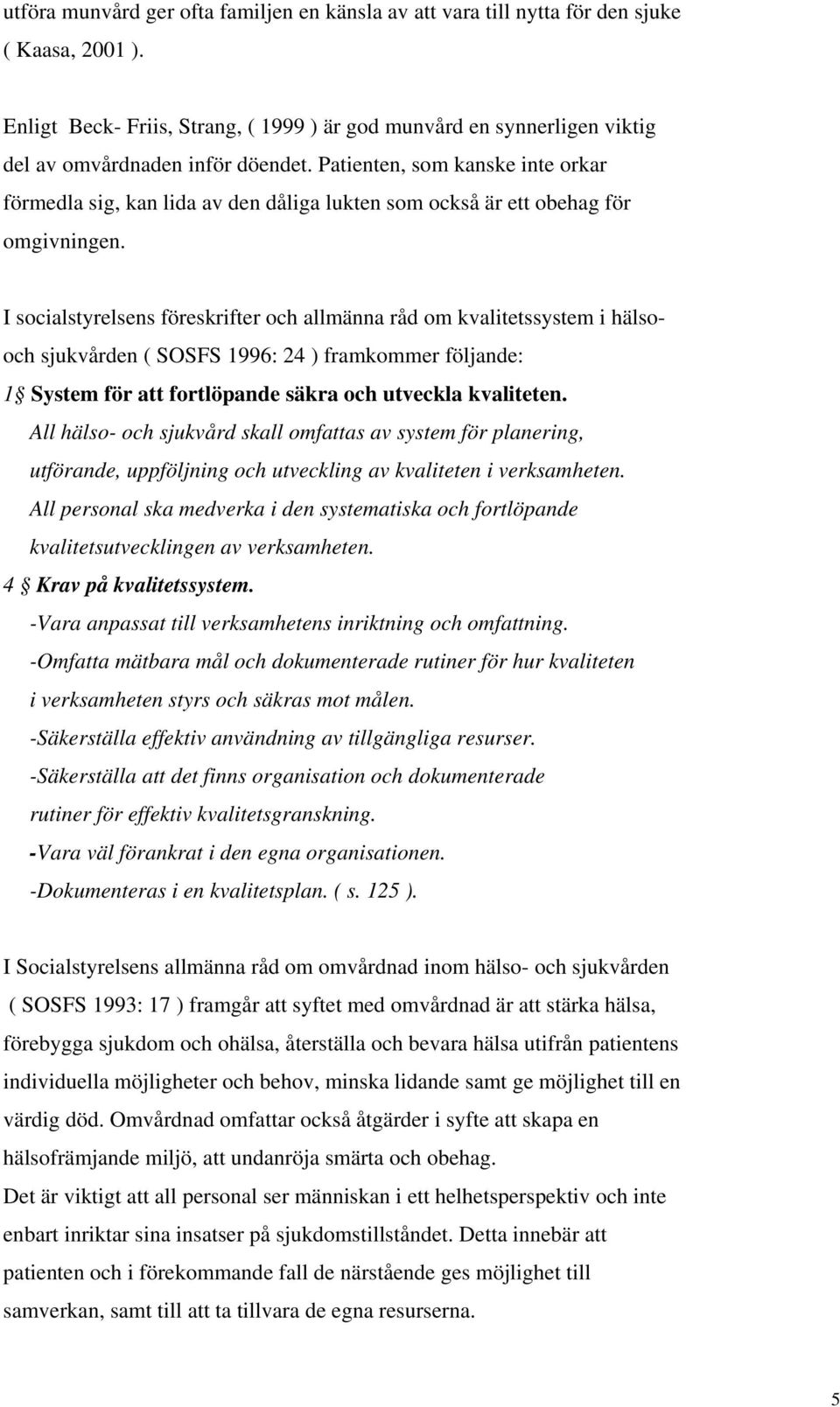 Patienten, som kanske inte orkar förmedla sig, kan lida av den dåliga lukten som också är ett obehag för omgivningen.