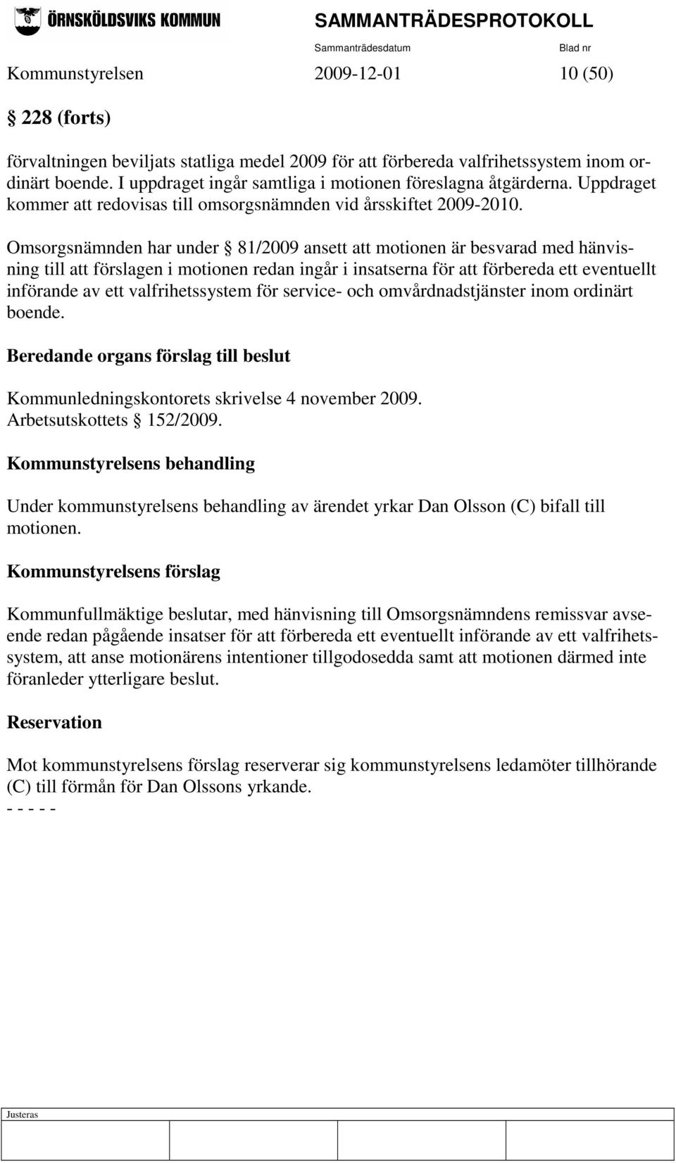 Omsorgsnämnden har under 81/2009 ansett att motionen är besvarad med hänvisning till att förslagen i motionen redan ingår i insatserna för att förbereda ett eventuellt införande av ett