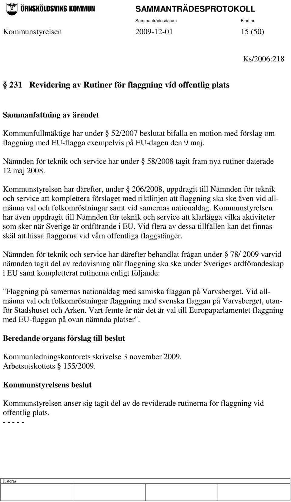 Kommunstyrelsen har därefter, under 206/2008, uppdragit till Nämnden för teknik och service att komplettera förslaget med riktlinjen att flaggning ska ske även vid allmänna val och folkomröstningar