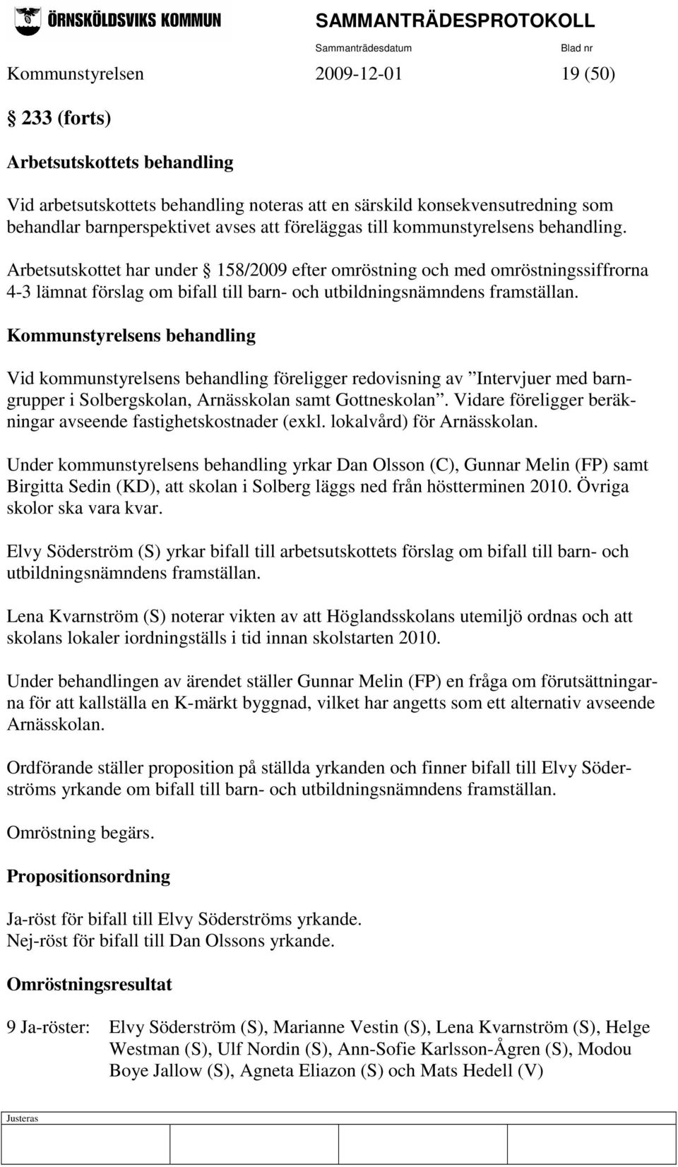 Arbetsutskottet har under 158/2009 efter omröstning och med omröstningssiffrorna 4-3 lämnat förslag om bifall till barn- och utbildningsnämndens framställan.