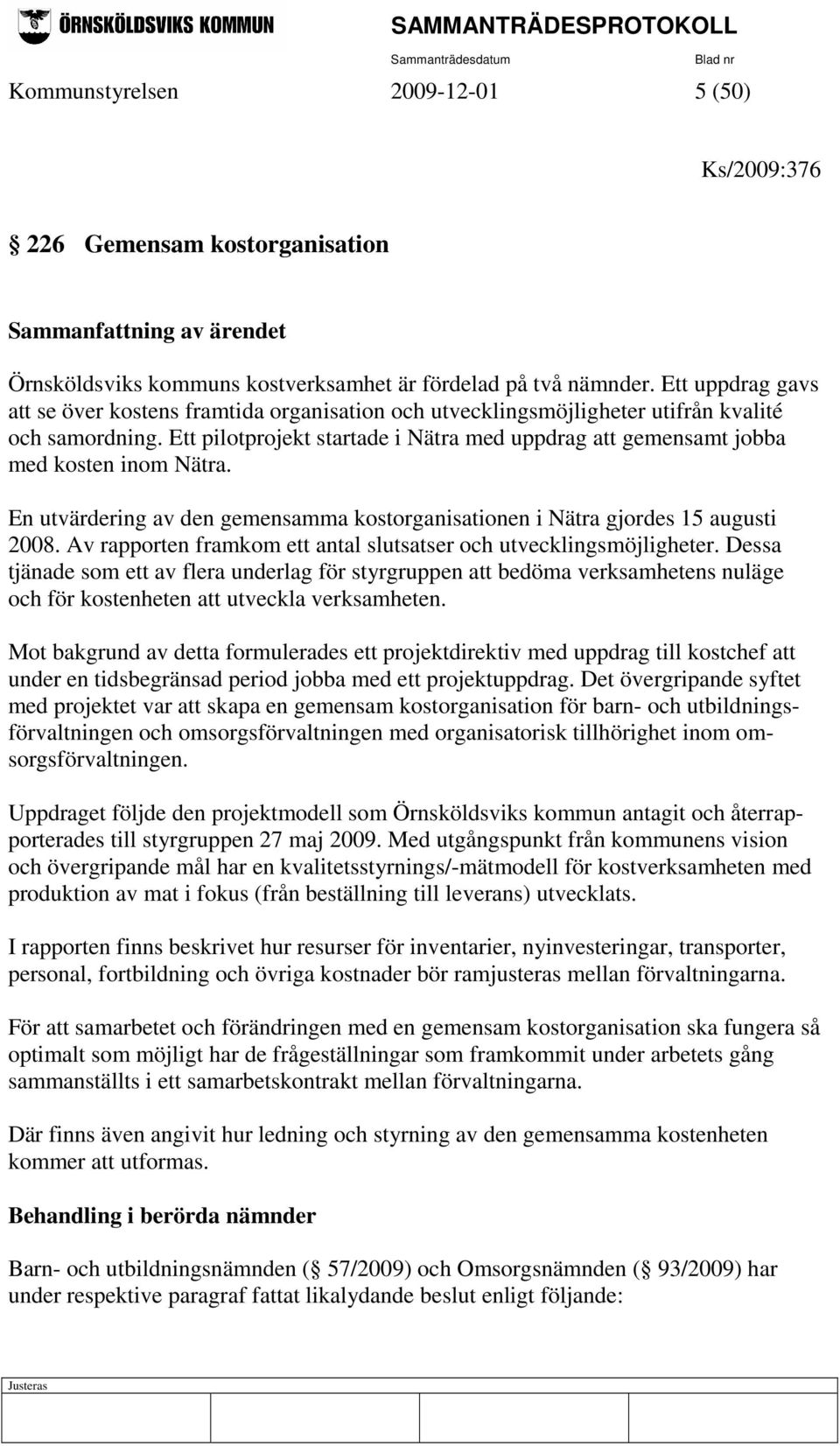 Ett pilotprojekt startade i Nätra med uppdrag att gemensamt jobba med kosten inom Nätra. En utvärdering av den gemensamma kostorganisationen i Nätra gjordes 15 augusti 2008.