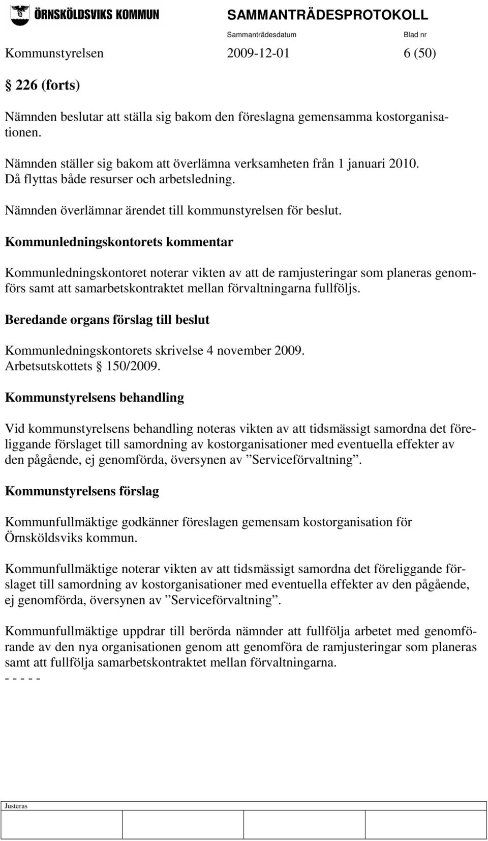 Kommunledningskontorets kommentar Kommunledningskontoret noterar vikten av att de ramjusteringar som planeras genomförs samt att samarbetskontraktet mellan förvaltningarna fullföljs.