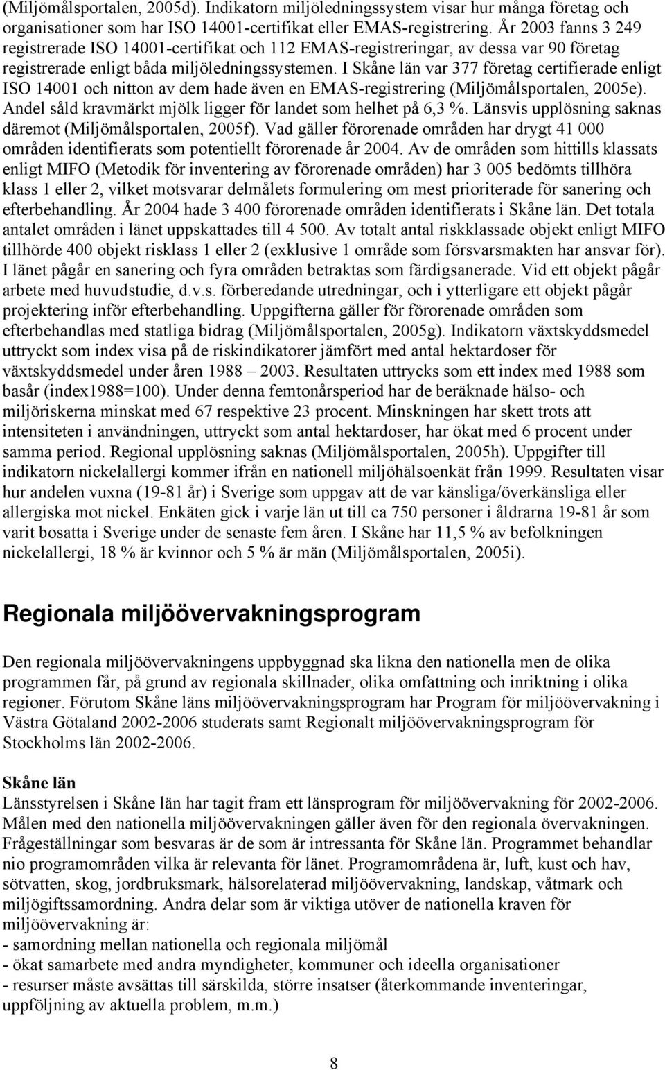 I Skåne län var 377 företag certifierade enligt ISO 14001 och nitton av dem hade även en EMAS-registrering (Miljömålsportalen, 2005e). Andel såld kravmärkt mjölk ligger för landet som helhet på 6,3 %.