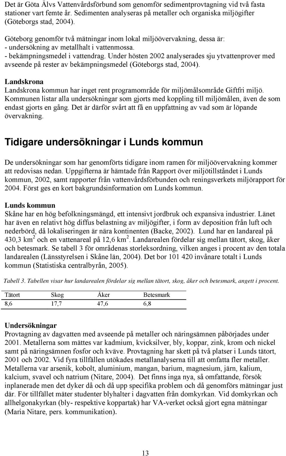 Under hösten 2002 analyserades sju ytvattenprover med avseende på rester av bekämpningsmedel (Göteborgs stad, 2004).