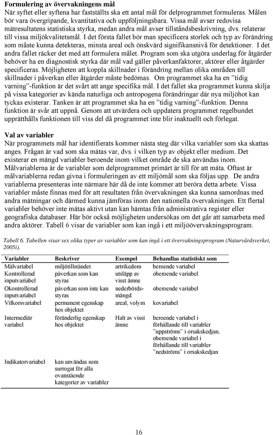 I det första fallet bör man specificera storlek och typ av förändring som måste kunna detekteras, minsta areal och önskvärd signifikansnivå för detektioner.