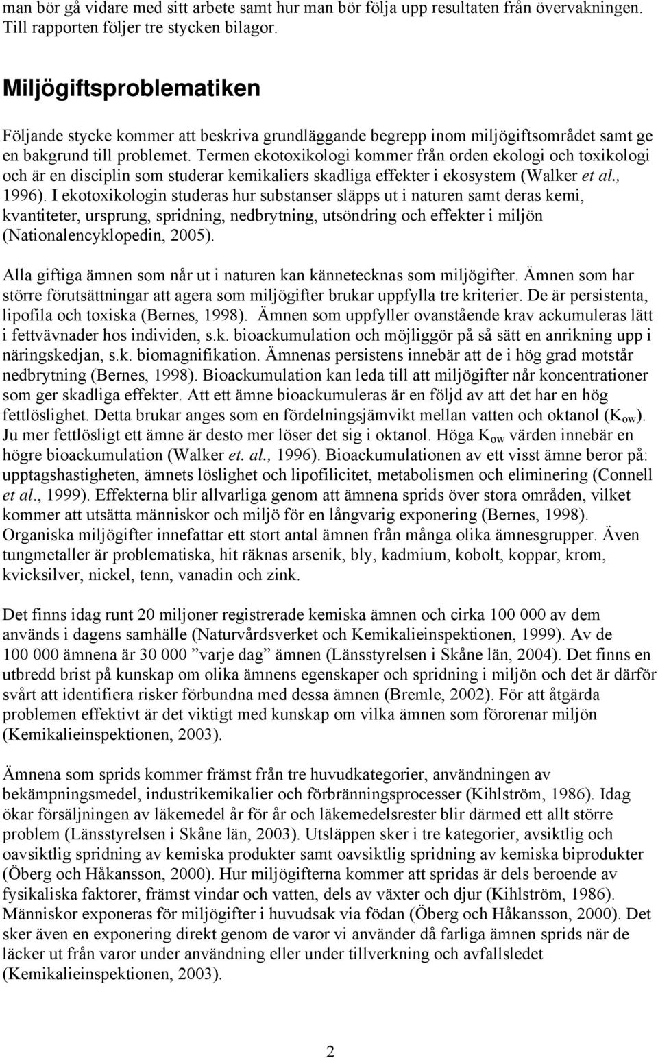 Termen ekotoxikologi kommer från orden ekologi och toxikologi och är en disciplin som studerar kemikaliers skadliga effekter i ekosystem (Walker et al., 1996).