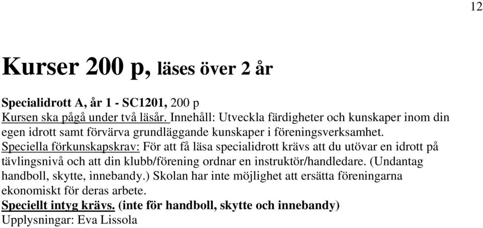 Speciella förkunskapskrav: För att få läsa specialidrott krävs att du utövar en idrott på tävlingsnivå och att din klubb/förening ordnar en