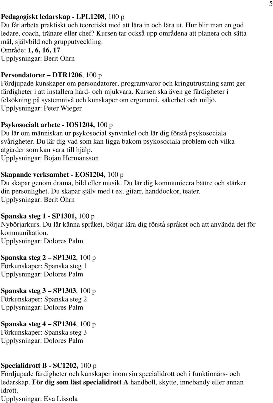 Område: 1, 6, 16, 17 Upplysningar: Berit Öhrn 5 Persondatorer DTR1206, 100 p Fördjupade kunskaper om persondatorer, programvaror och kringutrustning samt ger färdigheter i att installera hård- och