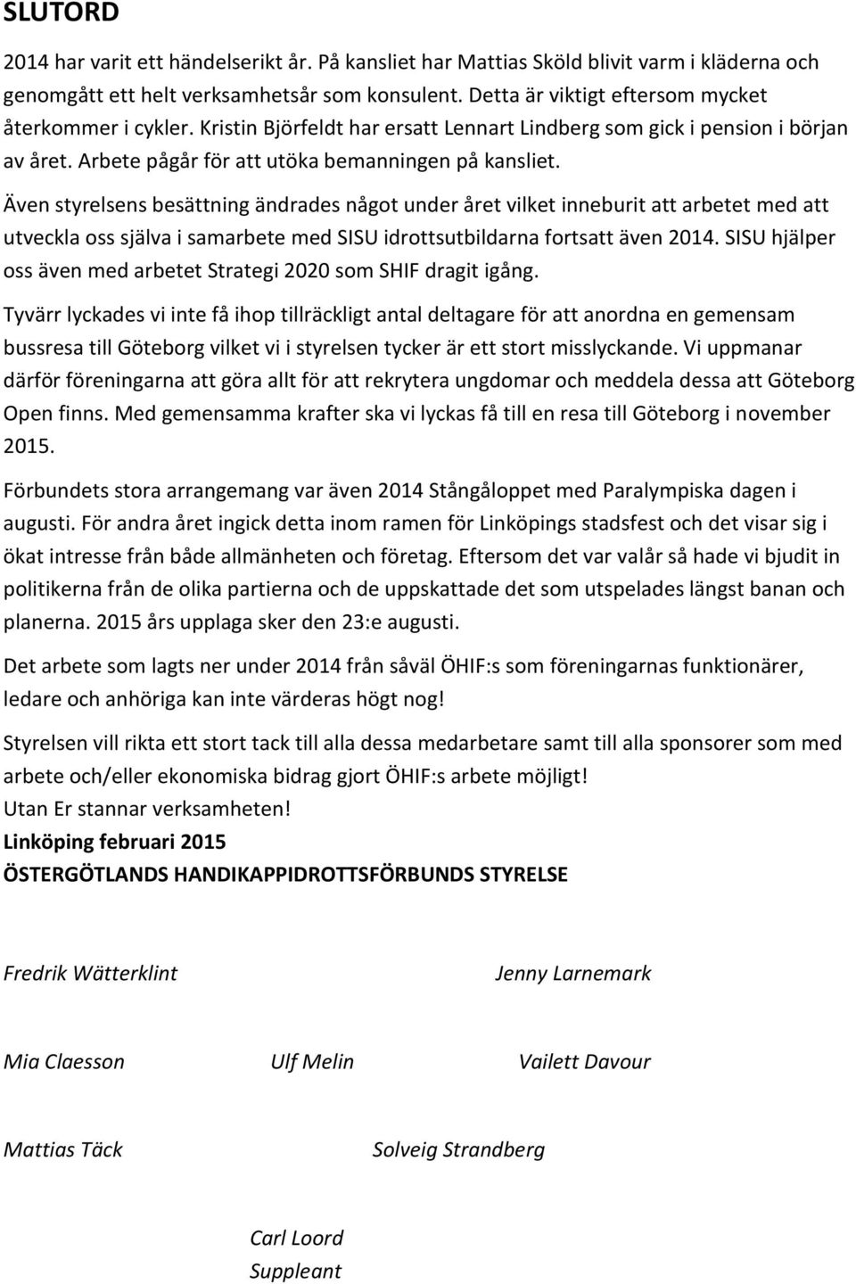 Även styrelsens besättning ändrades något under året vilket inneburit att arbetet med att utveckla oss själva i samarbete med SISU idrottsutbildarna fortsatt även 2014.