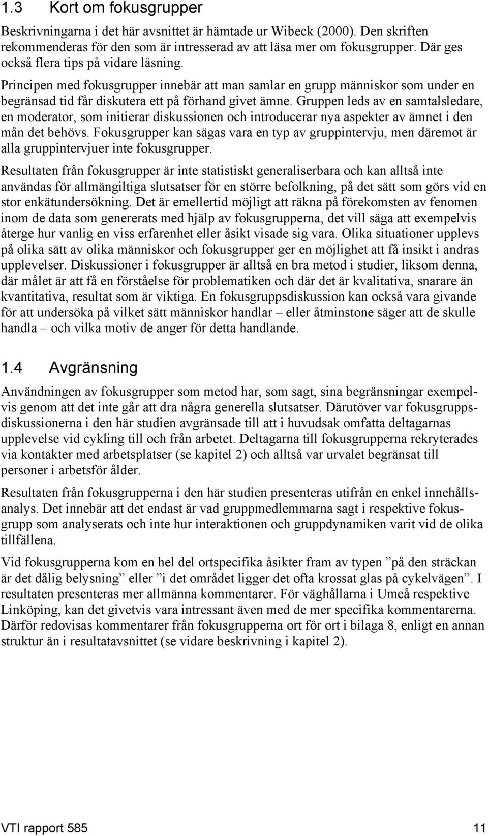 Gruppen leds av en samtalsledare, en moderator, som initierar diskussionen och introducerar nya aspekter av ämnet i den mån det behövs.