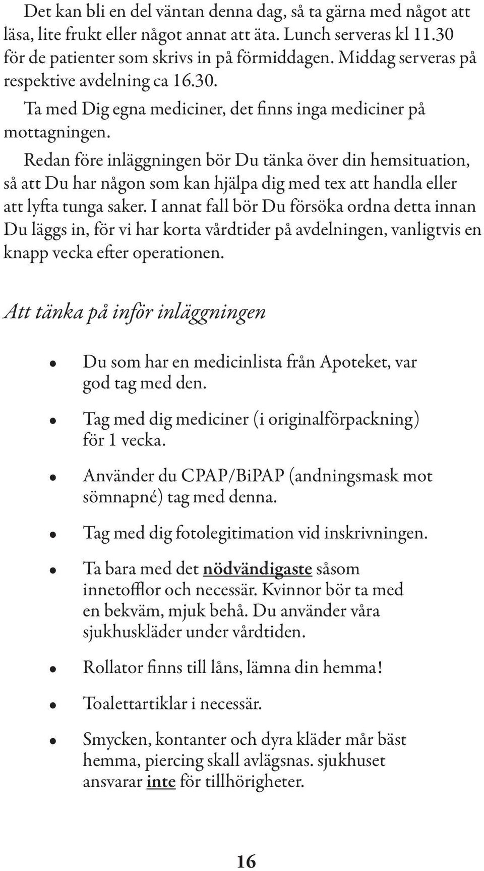 Redan före inläggningen bör Du tänka över din hemsituation, så att Du har någon som kan hjälpa dig med tex att handla eller att lyfta tunga saker.