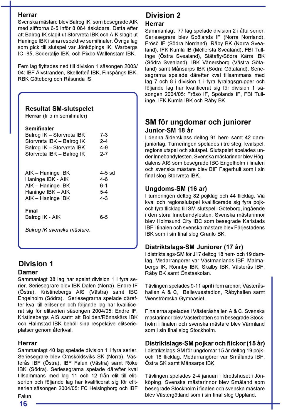 Övriga lag som gick till slutspel var Jönköpings IK, Warbergs IC -85, Södertälje IBK, och Pixbo Wallenstam IBK.