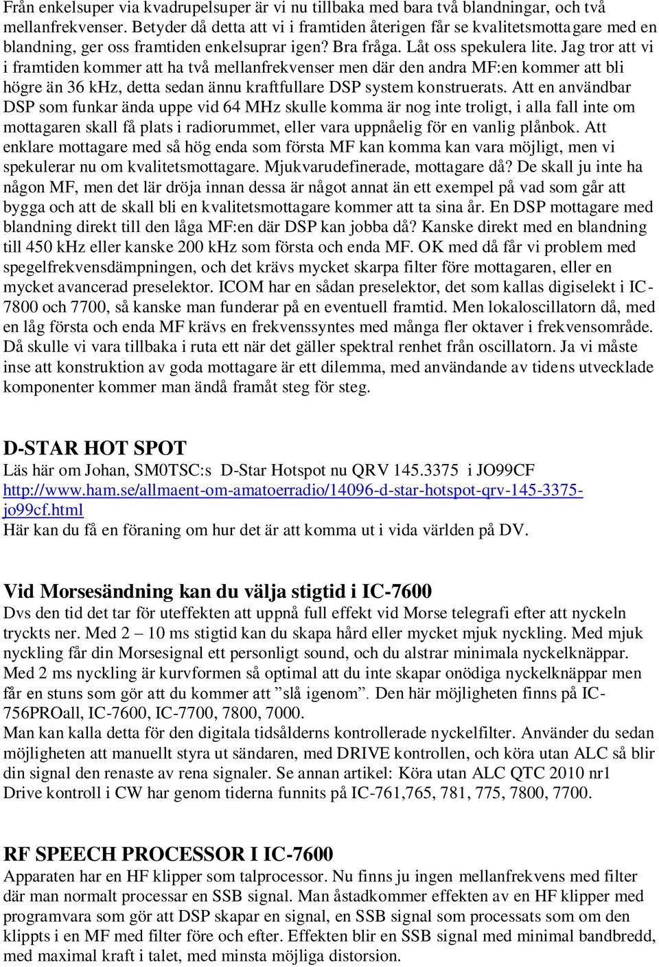 Jag tror att vi i framtiden kommer att ha två mellanfrekvenser men där den andra MF:en kommer att bli högre än 36 khz, detta sedan ännu kraftfullare DSP system konstruerats.