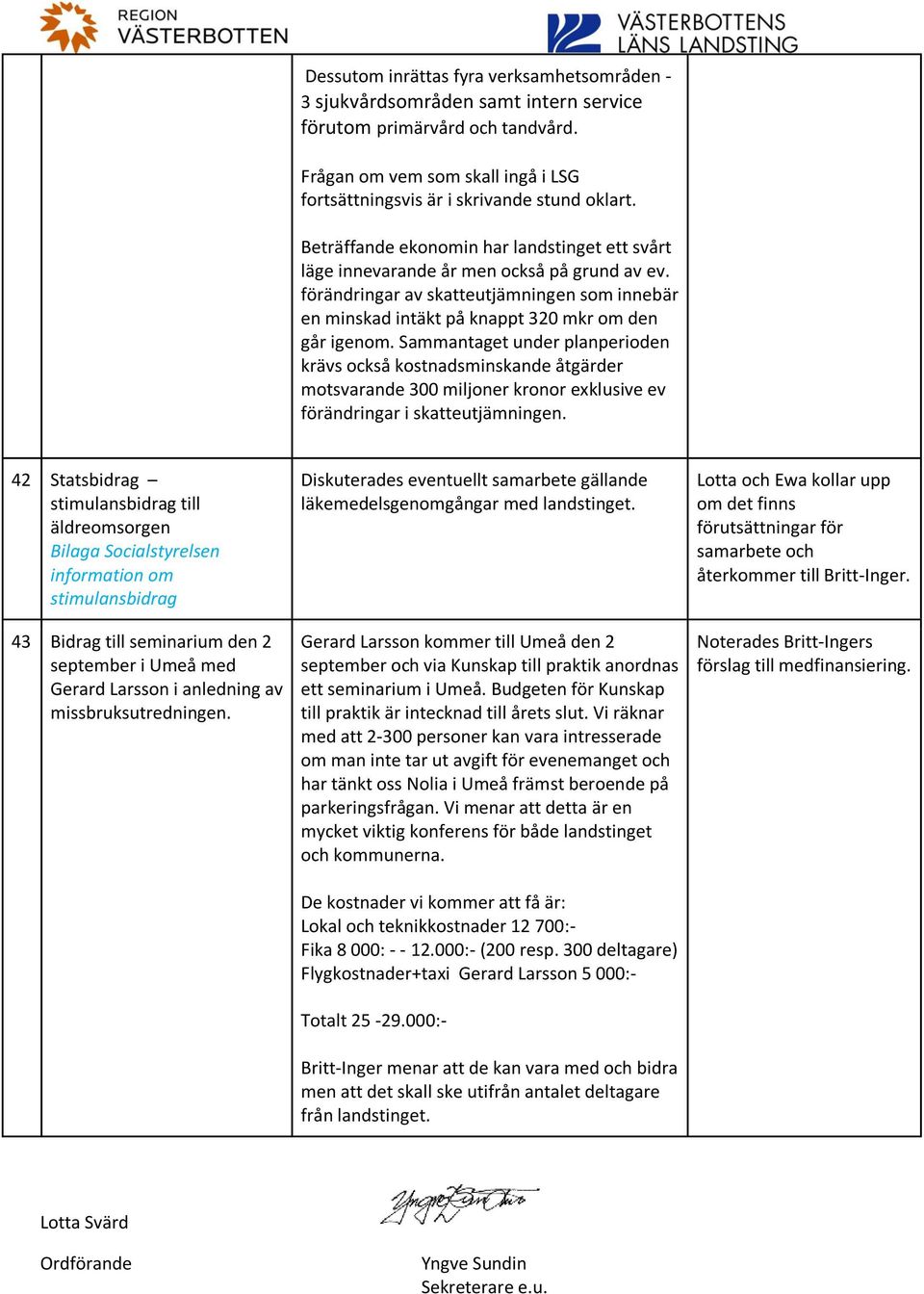 Sammantaget under planperioden krävs också kostnadsminskande åtgärder motsvarande 300 miljoner kronor exklusive ev förändringar i skatteutjämningen.