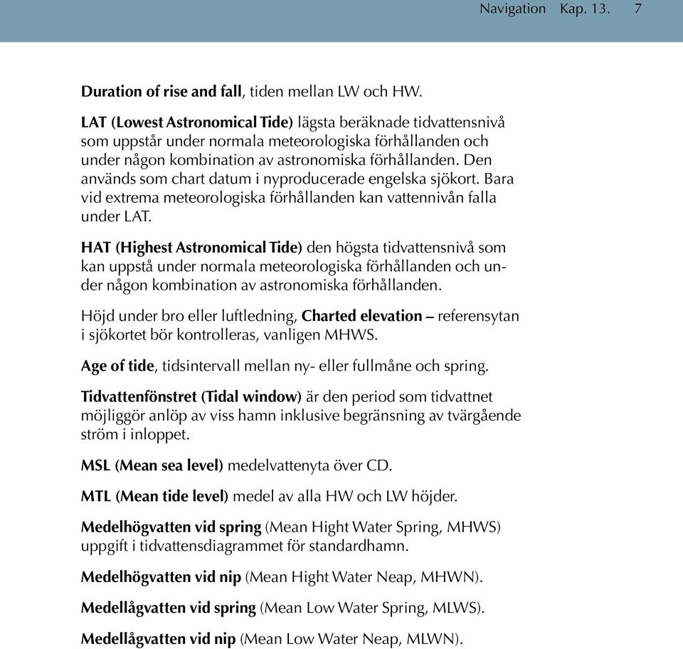 Den används som chart datum i nyproducerade engelska sjökort. Bara vid extrema meteorologiska förhållanden kan vattennivån falla under LAT.