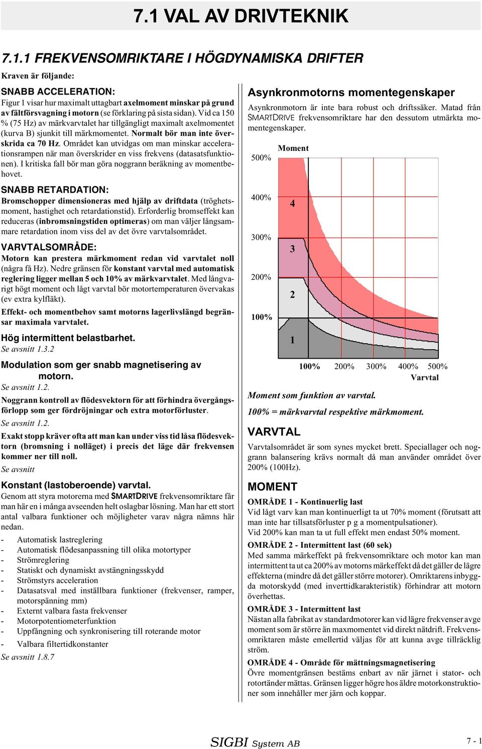 Området kan utvidgas om man minskar accelerationsrampen när man överskrider en viss frekvens (datasatsfunktionen). I kritiska fall bör man göra noggrann beräkning av momentbehovet.