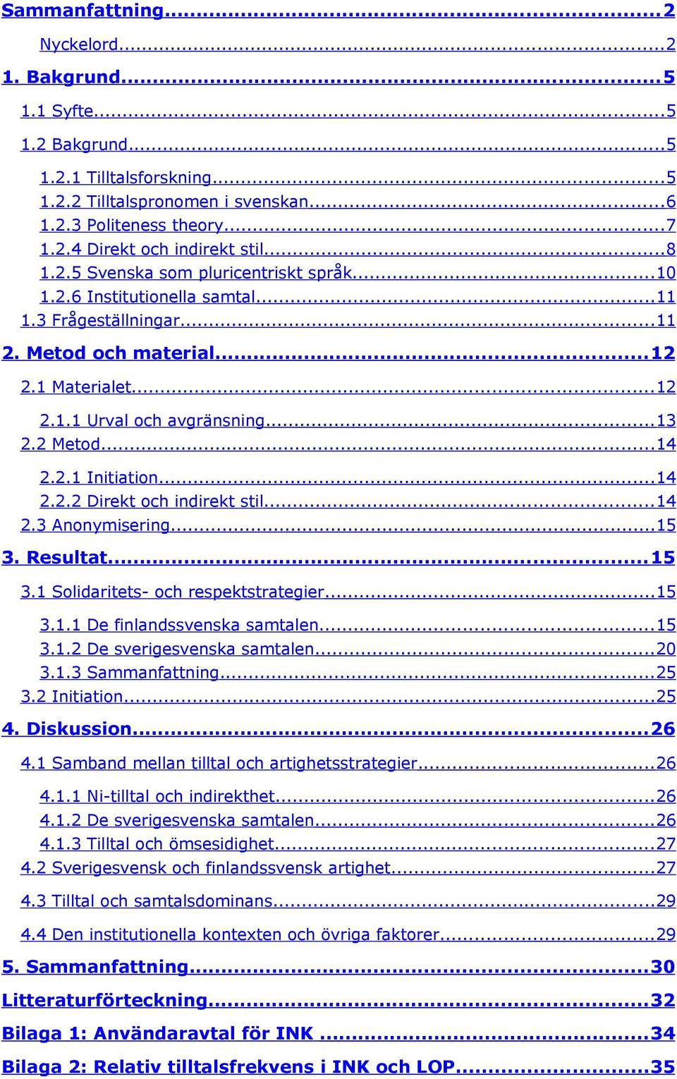 ..14 2.2.1 Initiation...14 2.2.2 Direkt och indirekt stil...14 2.3 Anonymisering...15 3. Resultat...15 3.1 Solidaritets- och respektstrategier...15 3.1.1 De finlandssvenska samtalen...15 3.1.2 De sverigesvenska samtalen.