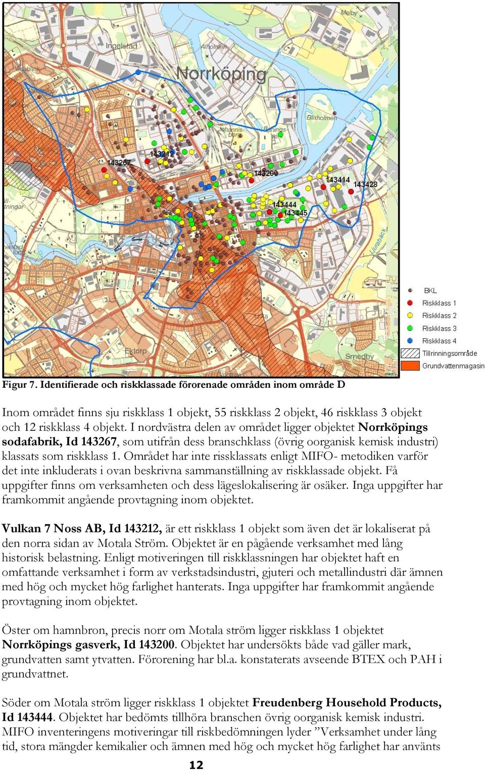 Området har inte rissklassats enligt MIFO- metodiken varför det inte inkluderats i ovan beskrivna sammanställning av riskklassade objekt.