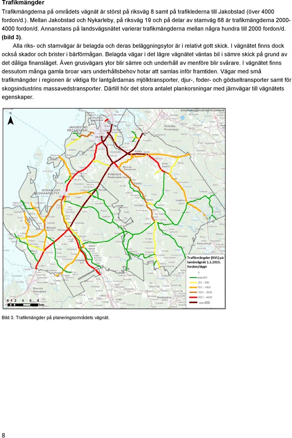 Annanstans på landsvägsnätet varierar trafikmängderna mellan några hundra till 2000 fordon/d. (bild 3). Alla riks- och stamvägar är belagda och deras beläggningsytor är i relativt gott skick.