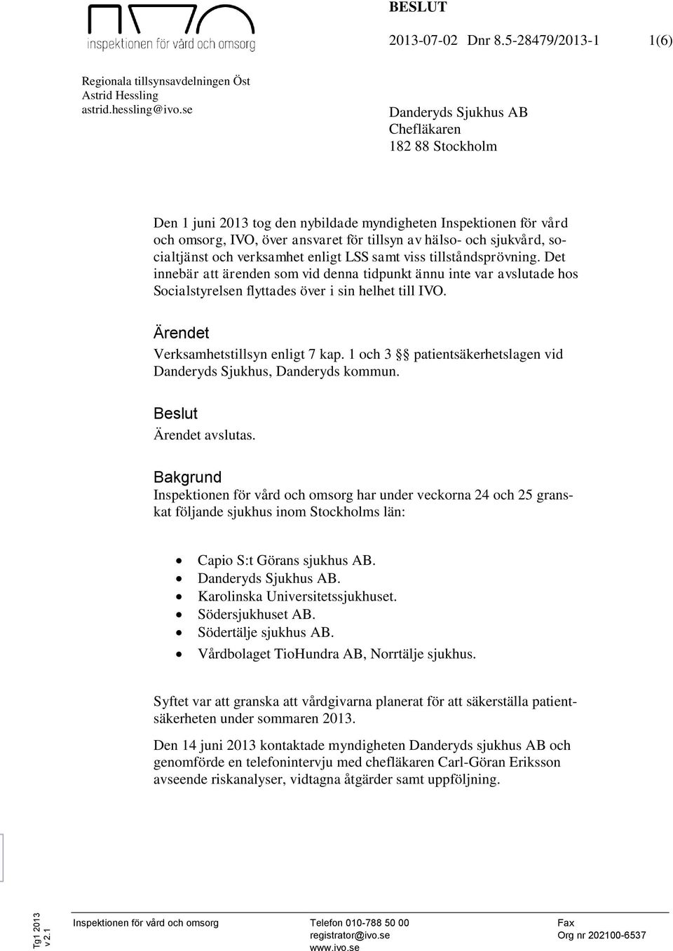 socialtjänst och verksamhet enligt LSS samt viss tillståndsprövning. Det innebär att ärenden som vid denna tidpunkt ännu inte var avslutade hos Socialstyrelsen flyttades över i sin helhet till IVO.