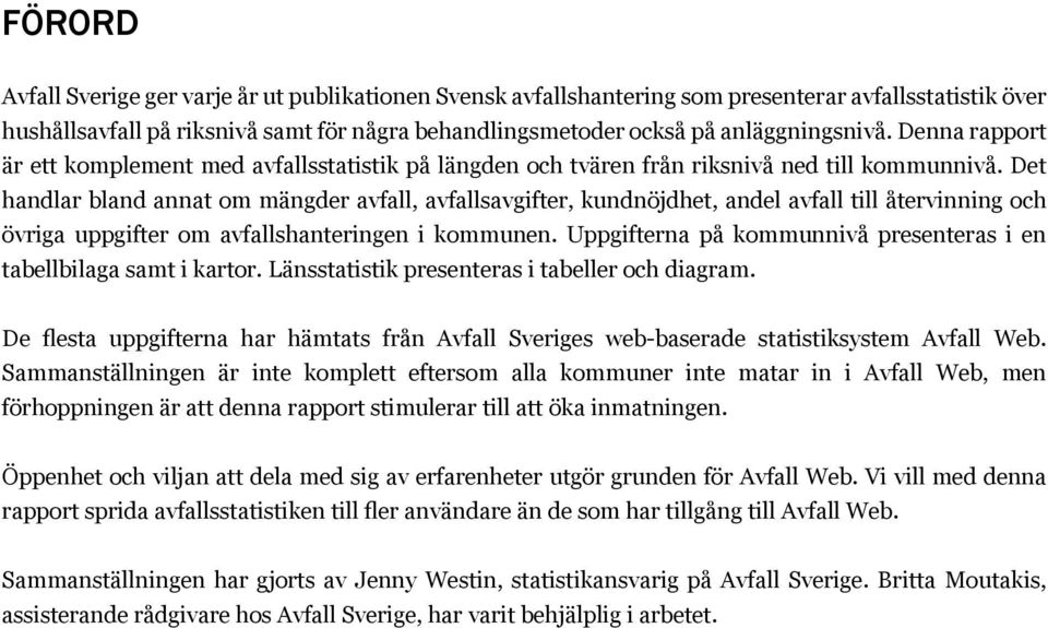 Det handlar bland annat om mängder avfall, avfallsavgifter, kundnöjdhet, andel avfall till återvinning och övriga uppgifter om avfallshanteringen i kommunen.