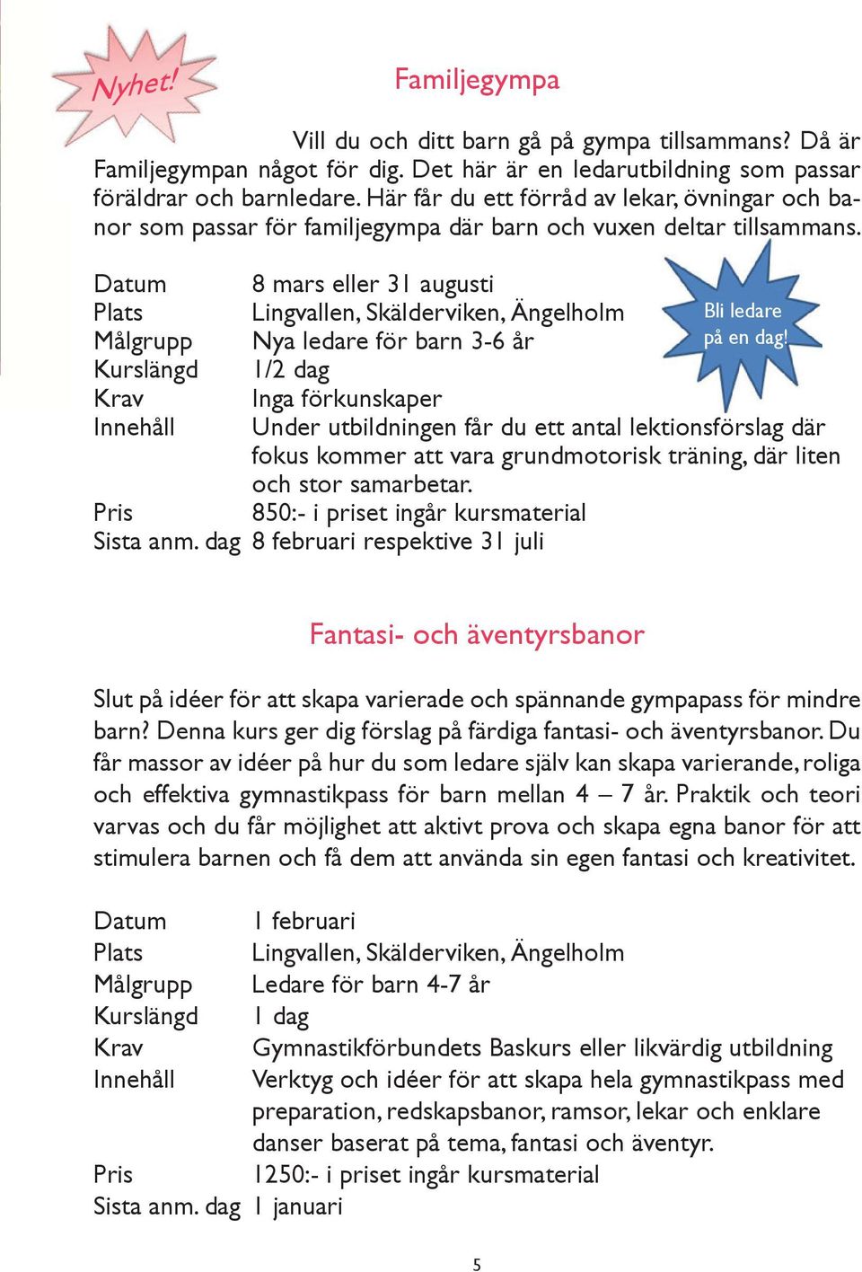 Datum Plats Målgrupp Kurslängd Krav Innehåll 8 mars eller 31 augusti Lingvallen, Skälderviken, Ängelholm Bli ledare Nya ledare för barn 3-6 år på en dag!