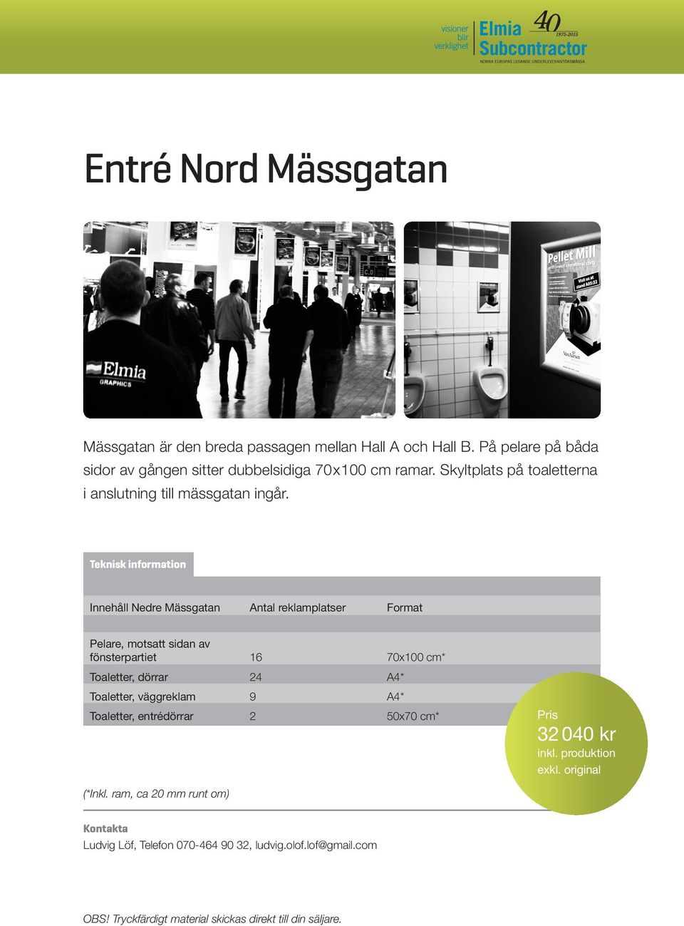 Innehåll Nedre Mässgatan Antal reklamplatser Format Pelare, motsatt sidan av fönsterpartiet 16 70x100 cm* Toaletter, dörrar 24 A4*