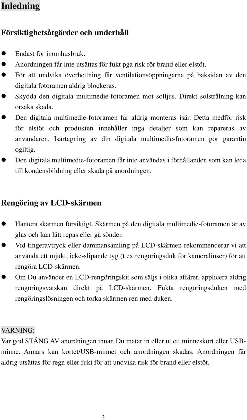 Direkt solstrålning kan orsaka skada. Den digitala multimedie-fotoramen får aldrig monteras isär. Detta medför risk för elstöt och produkten innehåller inga detaljer som kan repareras av användaren.