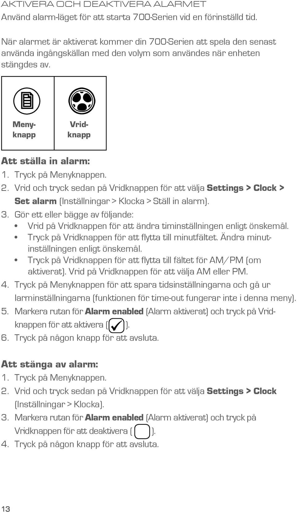 Tryck på Menyknappen. 2. Vrid och tryck sedan på Vridknappen för att välja Settings > Clock > Set alarm (Inställningar > Klocka > Ställ in alarm). 3.