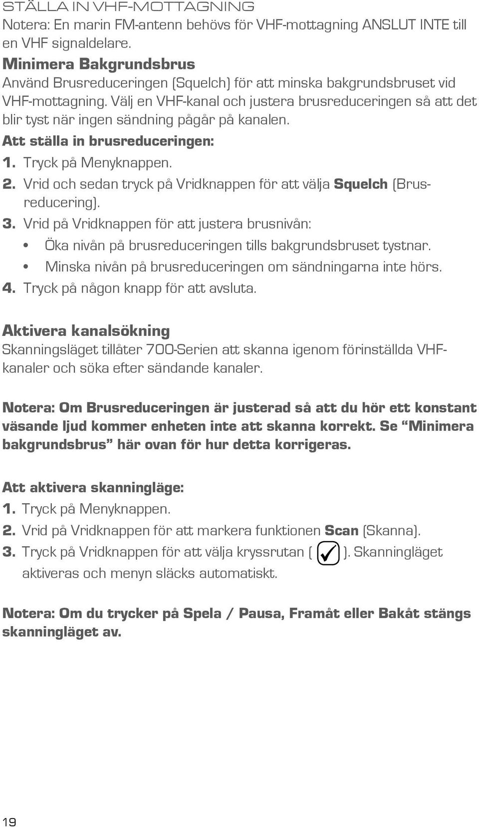 Välj en VHF-kanal och justera brusreduceringen så att det blir tyst när ingen sändning pågår på kanalen. Att ställa in brusreduceringen: 1. Tryck på Menyknappen. 2.