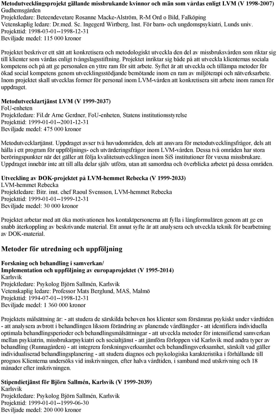 Projekttid: 1998-03-01--1998-12-31 Beviljade medel: 115 000 kronor Projektet beskriver ett sätt att konkretisera och metodologiskt utveckla den del av missbruksvården som riktar sig till klienter som