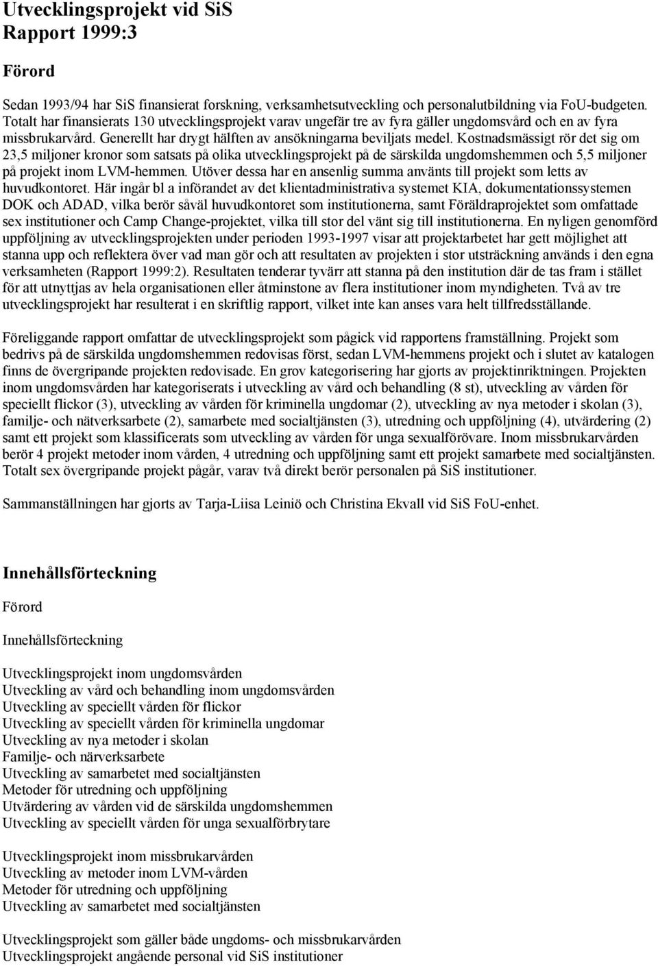 Kostnadsmässigt rör det sig om 23,5 miljoner kronor som satsats på olika utvecklingsprojekt på de särskilda ungdomshemmen och 5,5 miljoner på projekt inom LVM-hemmen.