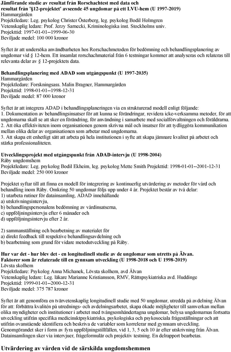 Projekttid: 1997-01-01--1999-06-30 Beviljade medel: 100 000 kronor Syftet är att undersöka användbarheten hos Rorschachmetoden för bedömning och behandlingsplanering av ungdomar vid 12-hem.